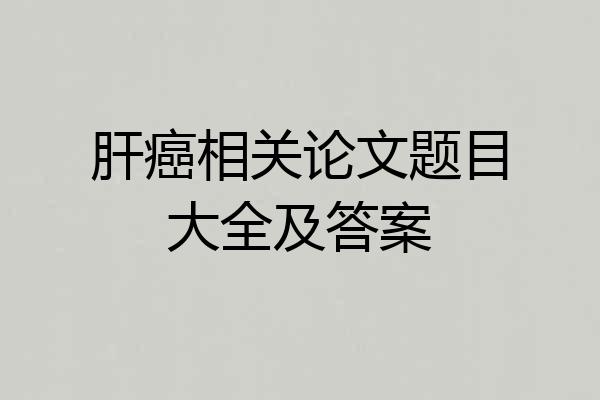 肝癌相关论文题目大全及答案