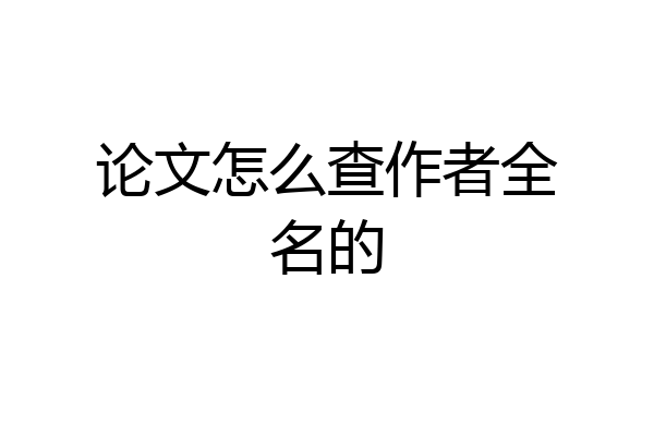 论文怎么查作者全名的