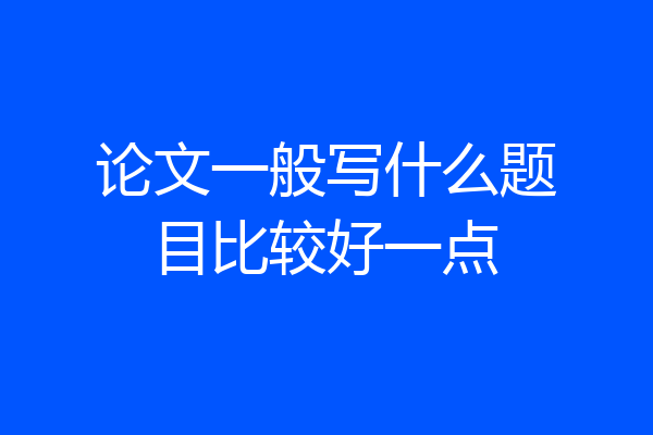 论文一般写什么题目比较好一点