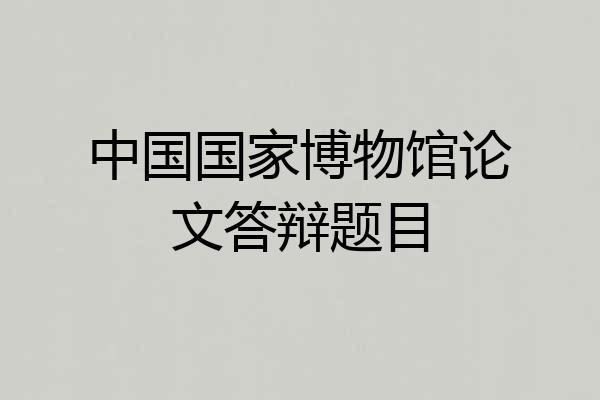 中国国家博物馆论文答辩题目