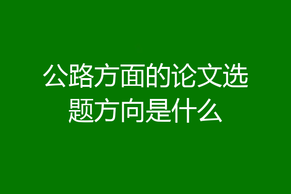 公路方面的论文选题方向是什么