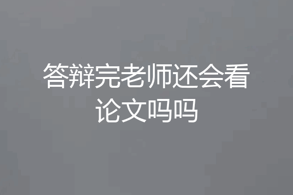 答辩完老师还会看论文吗吗