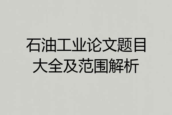 石油工业论文题目大全及范围解析