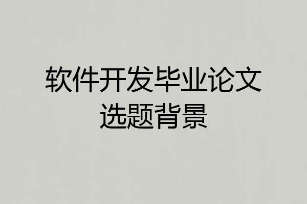 软件开发毕业论文选题背景