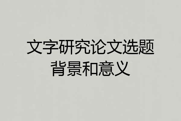 文字研究论文选题背景和意义