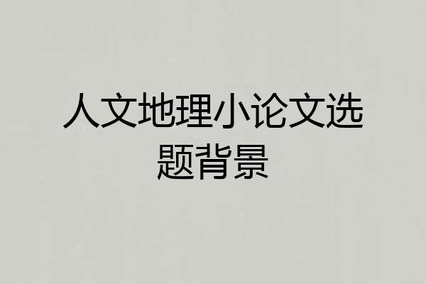 人文地理小论文选题背景