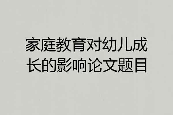 家庭教育对幼儿成长的影响论文题目
