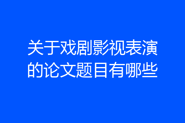 关于戏剧影视表演的论文题目有哪些
