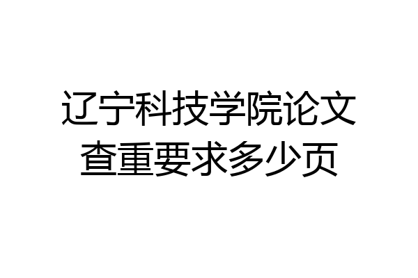 辽宁科技学院论文查重要求多少页