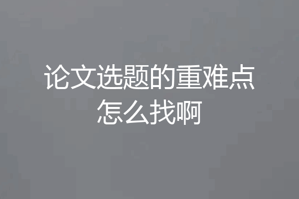 论文选题的重难点怎么找啊
