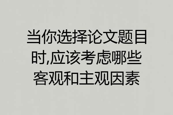 当你选择论文题目时,应该考虑哪些客观和主观因素