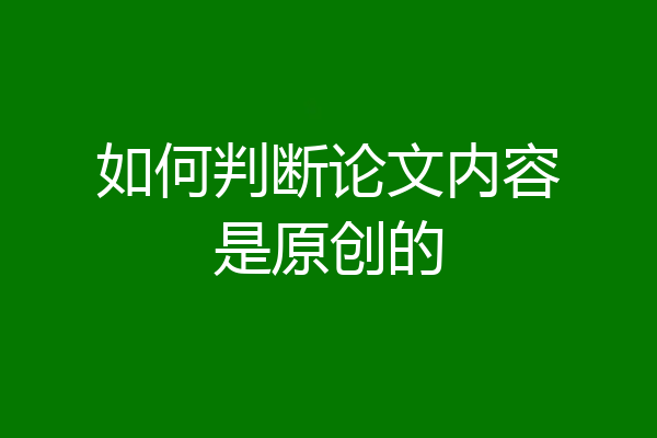 如何判断论文内容是原创的
