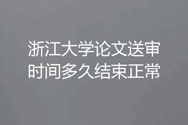 浙江大学论文送审时间多久结束正常