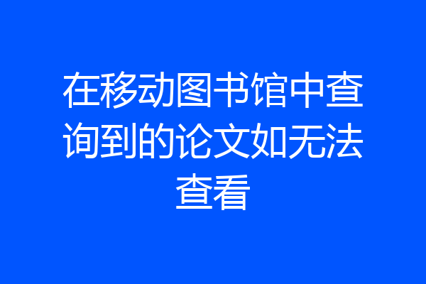 在移动图书馆中查询到的论文如无法查看