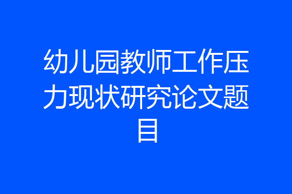 幼儿园教师工作压力现状研究论文题目