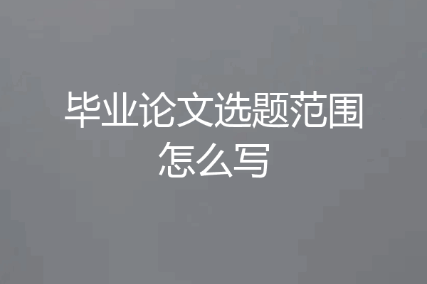 毕业论文选题范围怎么写