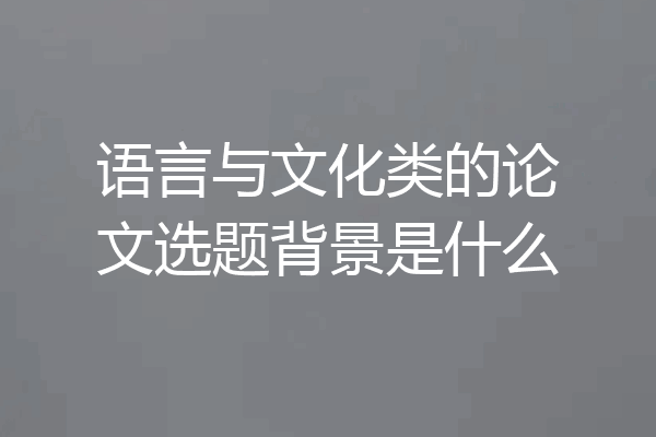 语言与文化类的论文选题背景是什么