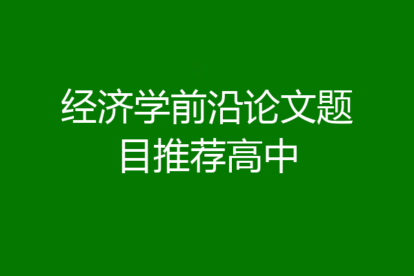 经济学前沿论文题目推荐高中