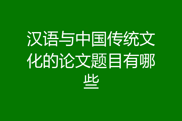 汉语与中国传统文化的论文题目有哪些