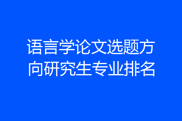 语言学论文选题方向研究生专业排名
