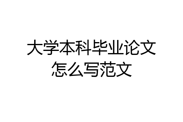 大学本科毕业论文怎么写范文
