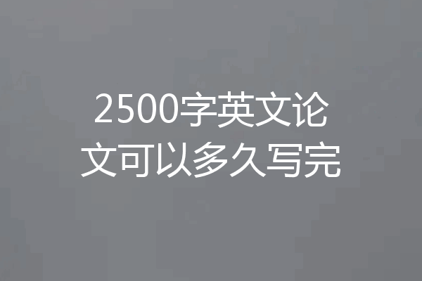2500字英文论文可以多久写完