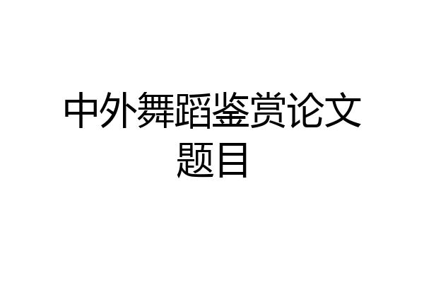 中外舞蹈鉴赏论文题目