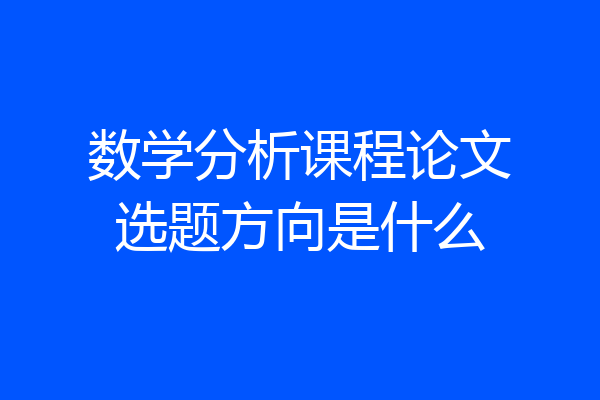 数学分析课程论文选题方向是什么
