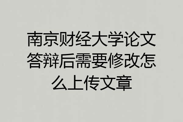 南京财经大学论文答辩后需要修改怎么上传文章