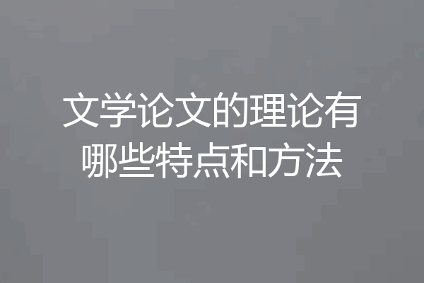 文学论文的理论有哪些特点和方法
