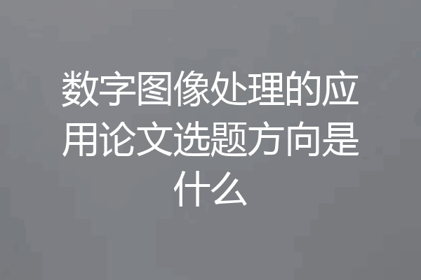 数字图像处理的应用论文选题方向是什么