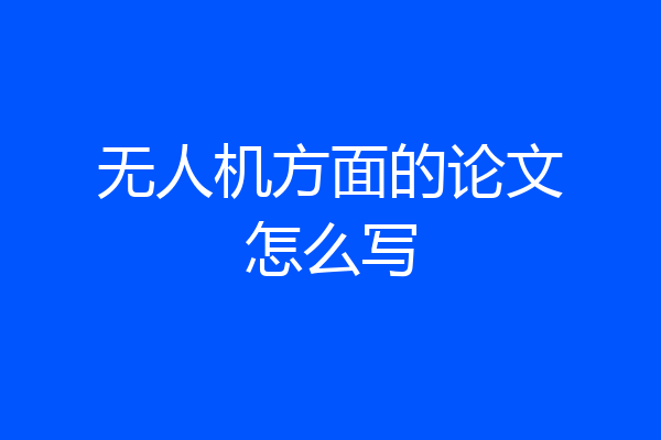 无人机方面的论文怎么写