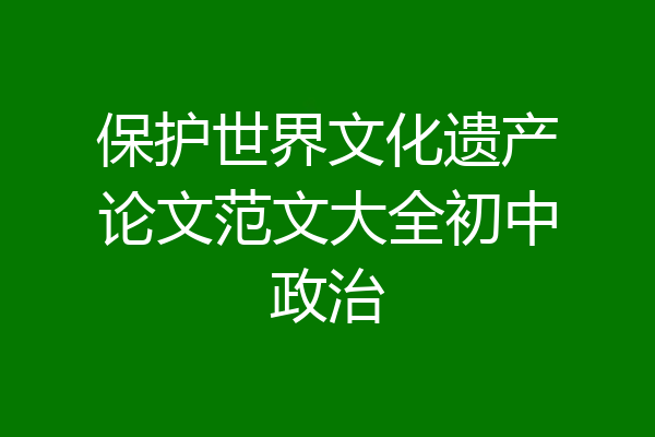 保护世界文化遗产论文范文大全初中政治