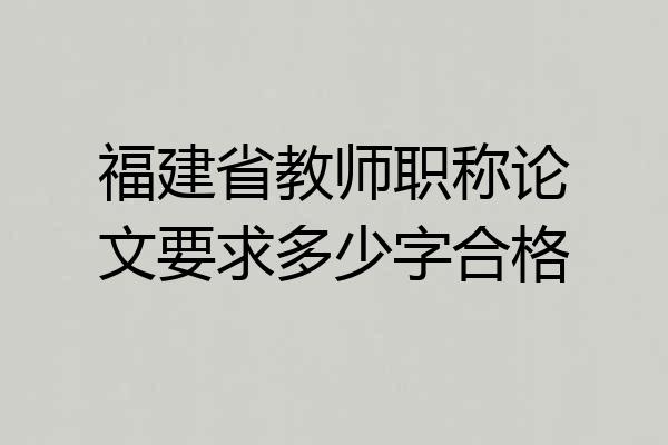 福建省教师职称论文要求多少字合格