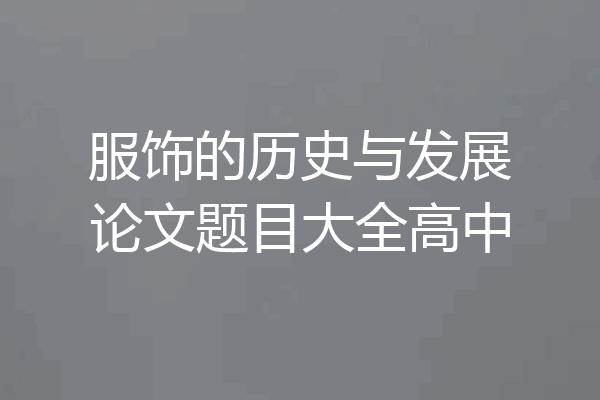 服饰的历史与发展论文题目大全高中