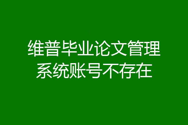 维普毕业论文管理系统账号不存在