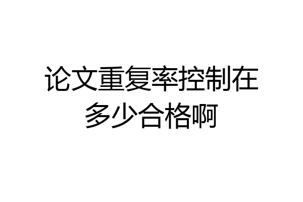 论文重复率控制在多少合格啊