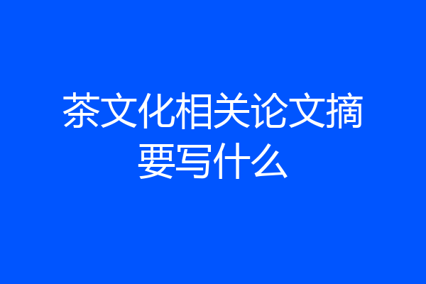 茶文化相关论文摘要写什么