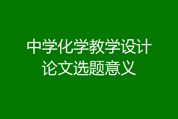 中学化学教学设计论文选题意义