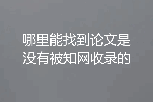 哪里能找到论文是没有被知网收录的