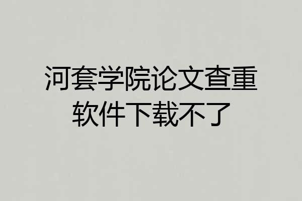 河套学院论文查重软件下载不了