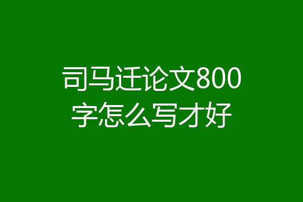 司马迁论文800字怎么写才好