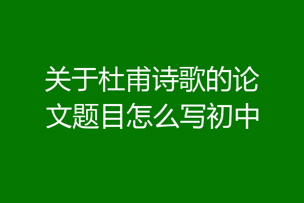关于杜甫诗歌的论文题目怎么写初中