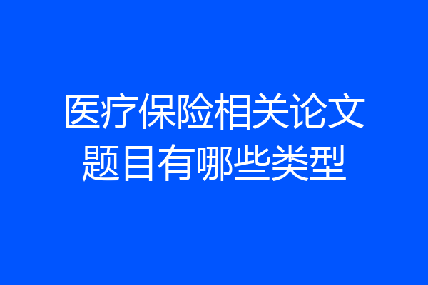 医疗保险相关论文题目有哪些类型