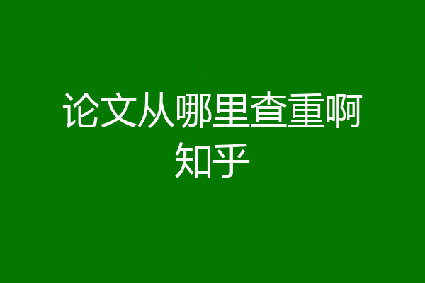 论文从哪里查重啊知乎