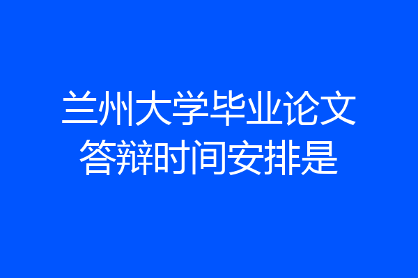 兰州大学毕业论文答辩时间安排是