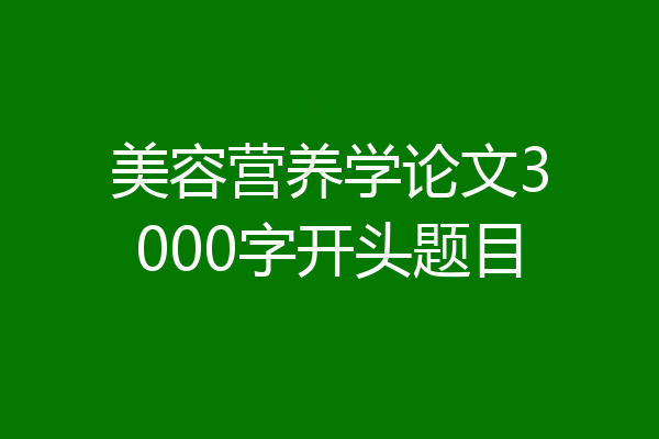 美容营养学论文3000字开头题目