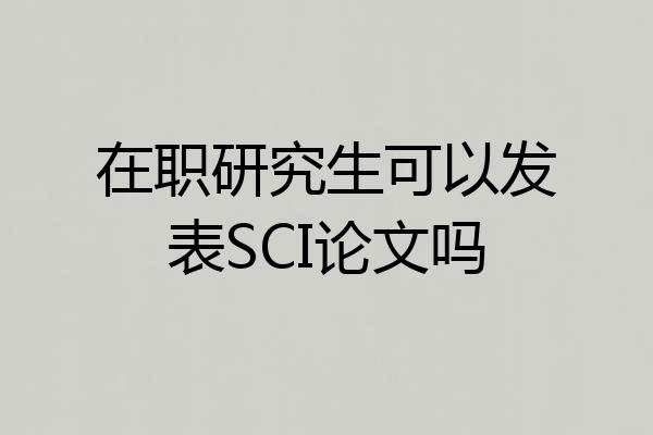 在职研究生可以发表SCI论文吗