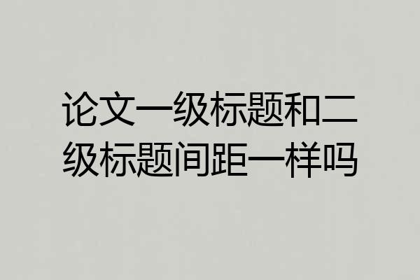 论文一级标题和二级标题间距一样吗