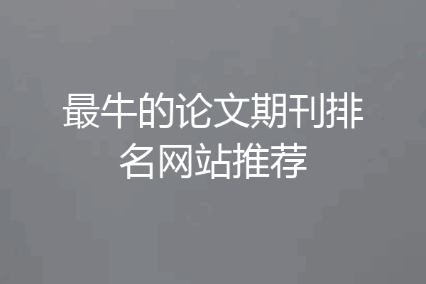 最牛的论文期刊排名网站推荐